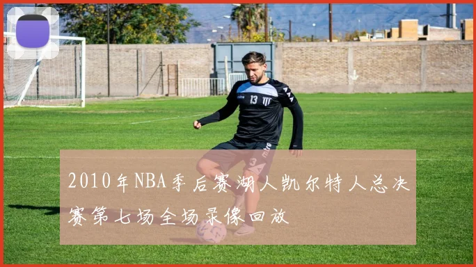 2010年NBA季后赛湖人凯尔特人总决赛第七场全场录像回放